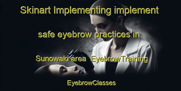 Skinart Implementing implement safe eyebrow practices in Sunowaki area | EyebrowTraining | EyebrowClasses | SkinartTraining-Japan