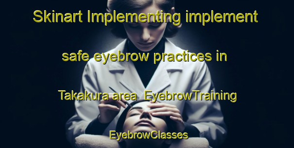 Skinart Implementing implement safe eyebrow practices in Takakura area | EyebrowTraining | EyebrowClasses | SkinartTraining-Japan