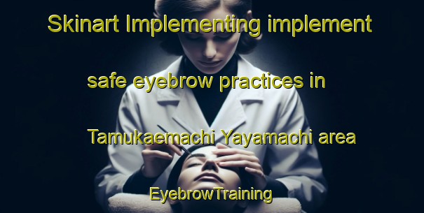 Skinart Implementing implement safe eyebrow practices in Tamukaemachi Yayamachi area | EyebrowTraining | EyebrowClasses | SkinartTraining-Japan
