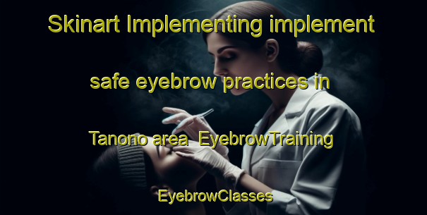 Skinart Implementing implement safe eyebrow practices in Tanono area | EyebrowTraining | EyebrowClasses | SkinartTraining-Japan
