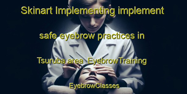 Skinart Implementing implement safe eyebrow practices in Tsuruba area | EyebrowTraining | EyebrowClasses | SkinartTraining-Japan