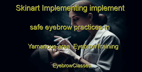 Skinart Implementing implement safe eyebrow practices in Yamanoue area | EyebrowTraining | EyebrowClasses | SkinartTraining-Japan