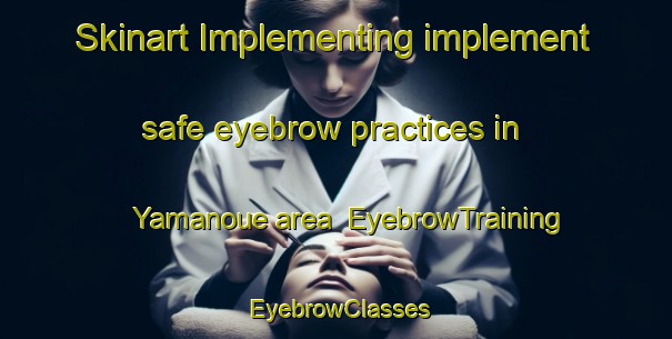 Skinart Implementing implement safe eyebrow practices in Yamanoue area | EyebrowTraining | EyebrowClasses | SkinartTraining-Japan