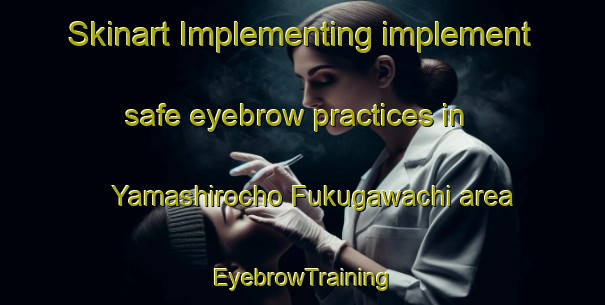 Skinart Implementing implement safe eyebrow practices in Yamashirocho Fukugawachi area | EyebrowTraining | EyebrowClasses | SkinartTraining-Japan