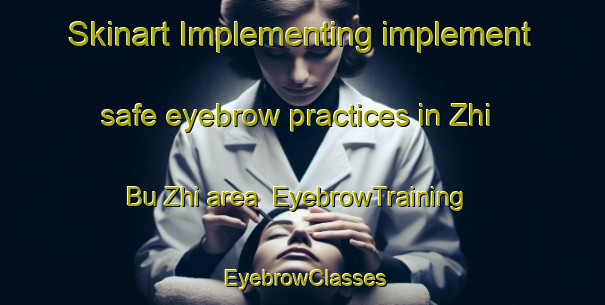 Skinart Implementing implement safe eyebrow practices in Zhi Bu Zhi area | EyebrowTraining | EyebrowClasses | SkinartTraining-Japan