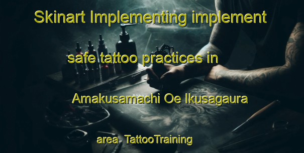 Skinart Implementing implement safe tattoo practices in Amakusamachi Oe Ikusagaura area | TattooTraining | TattooClasses | SkinartTraining-Japan