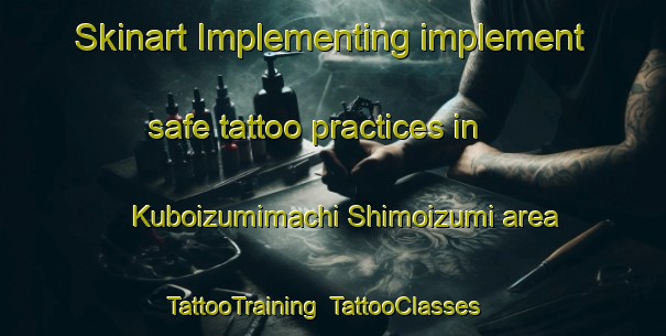 Skinart Implementing implement safe tattoo practices in Kuboizumimachi Shimoizumi area | TattooTraining | TattooClasses | SkinartTraining-Japan