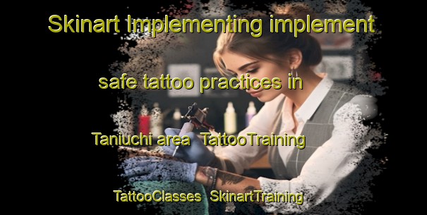 Skinart Implementing implement safe tattoo practices in Taniuchi area | TattooTraining | TattooClasses | SkinartTraining-Japan