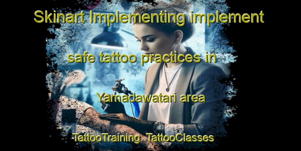 Skinart Implementing implement safe tattoo practices in Yamadawatari area | TattooTraining | TattooClasses | SkinartTraining-Japan