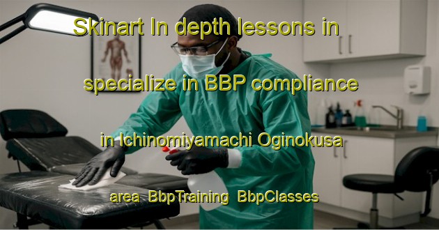 Skinart In-depth lessons in specialize in BBP compliance in Ichinomiyamachi Oginokusa area | BbpTraining | BbpClasses | SkinartTraining-Japan