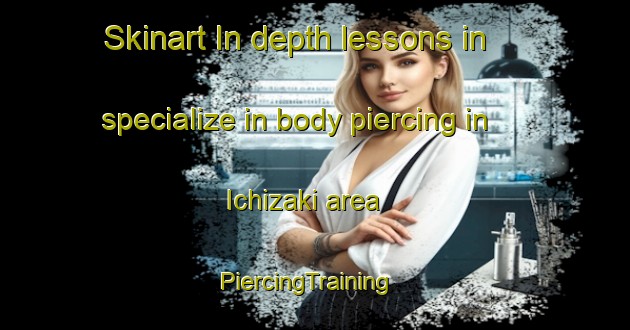 Skinart In-depth lessons in specialize in body piercing in Ichizaki area | PiercingTraining | PiercingClasses | SkinartTraining-Japan