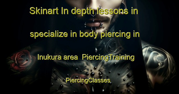 Skinart In-depth lessons in specialize in body piercing in Inukura area | PiercingTraining | PiercingClasses | SkinartTraining-Japan