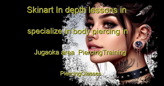 Skinart In-depth lessons in specialize in body piercing in Jugaoka area | PiercingTraining | PiercingClasses | SkinartTraining-Japan