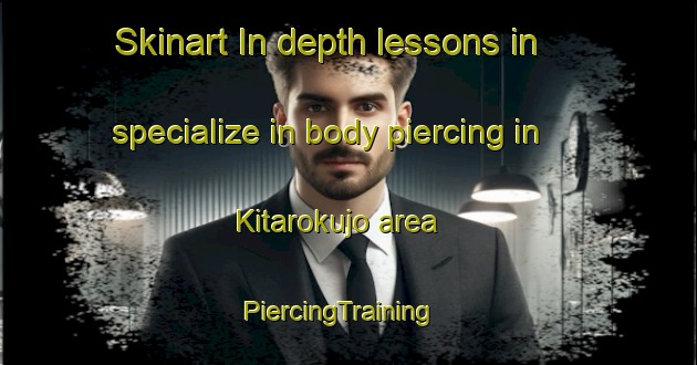 Skinart In-depth lessons in specialize in body piercing in Kitarokujo area | PiercingTraining | PiercingClasses | SkinartTraining-Japan