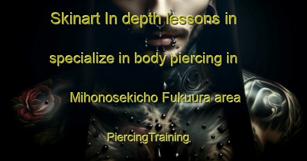 Skinart In-depth lessons in specialize in body piercing in Mihonosekicho Fukuura area | PiercingTraining | PiercingClasses | SkinartTraining-Japan