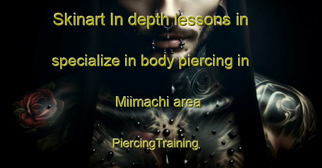 Skinart In-depth lessons in specialize in body piercing in Miimachi area | PiercingTraining | PiercingClasses | SkinartTraining-Japan