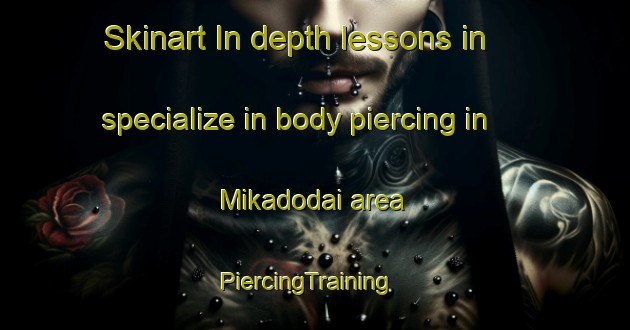 Skinart In-depth lessons in specialize in body piercing in Mikadodai area | PiercingTraining | PiercingClasses | SkinartTraining-Japan