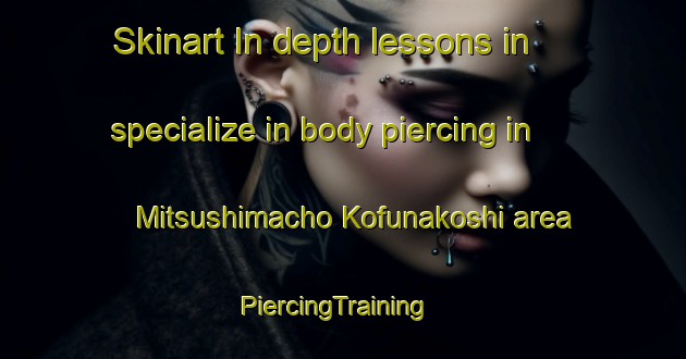 Skinart In-depth lessons in specialize in body piercing in Mitsushimacho Kofunakoshi area | PiercingTraining | PiercingClasses | SkinartTraining-Japan