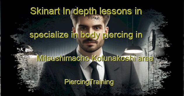 Skinart In-depth lessons in specialize in body piercing in Mitsushimacho Kofunakoshi area | PiercingTraining | PiercingClasses | SkinartTraining-Japan