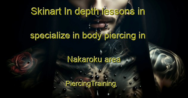 Skinart In-depth lessons in specialize in body piercing in Nakaroku area | PiercingTraining | PiercingClasses | SkinartTraining-Japan