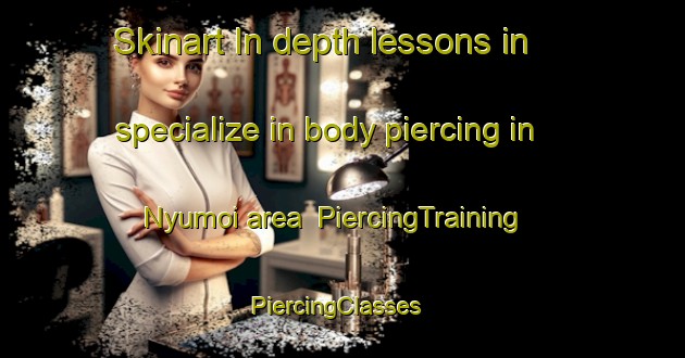Skinart In-depth lessons in specialize in body piercing in Nyumoi area | PiercingTraining | PiercingClasses | SkinartTraining-Japan