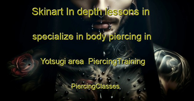 Skinart In-depth lessons in specialize in body piercing in Yotsugi area | PiercingTraining | PiercingClasses | SkinartTraining-Japan