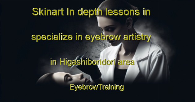 Skinart In-depth lessons in specialize in eyebrow artistry in Higashiboridori area | EyebrowTraining | EyebrowClasses | SkinartTraining-Japan