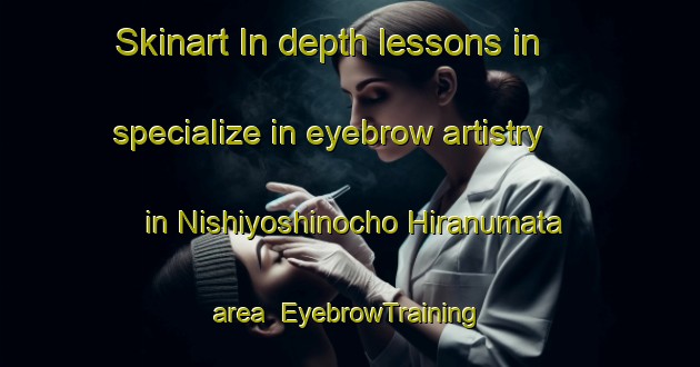 Skinart In-depth lessons in specialize in eyebrow artistry in Nishiyoshinocho Hiranumata area | EyebrowTraining | EyebrowClasses | SkinartTraining-Japan