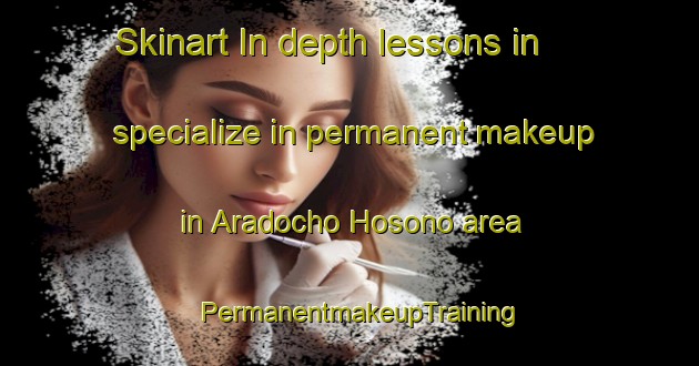 Skinart In-depth lessons in specialize in permanent makeup in Aradocho Hosono area | PermanentmakeupTraining | PermanentmakeupClasses | SkinartTraining-Japan