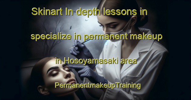 Skinart In-depth lessons in specialize in permanent makeup in Hosoyamasaki area | PermanentmakeupTraining | PermanentmakeupClasses | SkinartTraining-Japan