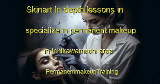 Skinart In-depth lessons in specialize in permanent makeup in Ichikawamachi area | PermanentmakeupTraining | PermanentmakeupClasses | SkinartTraining-Japan