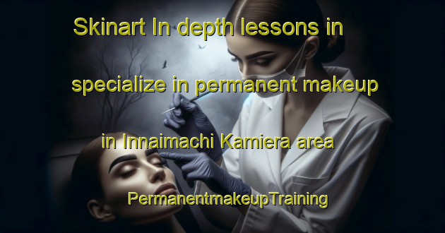 Skinart In-depth lessons in specialize in permanent makeup in Innaimachi Kamiera area | PermanentmakeupTraining | PermanentmakeupClasses | SkinartTraining-Japan