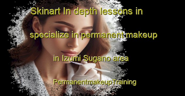Skinart In-depth lessons in specialize in permanent makeup in Izumi Sugano area | PermanentmakeupTraining | PermanentmakeupClasses | SkinartTraining-Japan