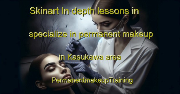 Skinart In-depth lessons in specialize in permanent makeup in Kasukawa area | PermanentmakeupTraining | PermanentmakeupClasses | SkinartTraining-Japan
