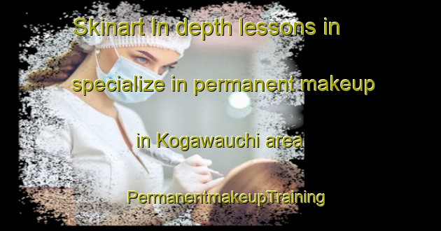 Skinart In-depth lessons in specialize in permanent makeup in Kogawauchi area | PermanentmakeupTraining | PermanentmakeupClasses | SkinartTraining-Japan