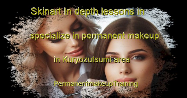 Skinart In-depth lessons in specialize in permanent makeup in Kuryozutsumi area | PermanentmakeupTraining | PermanentmakeupClasses | SkinartTraining-Japan