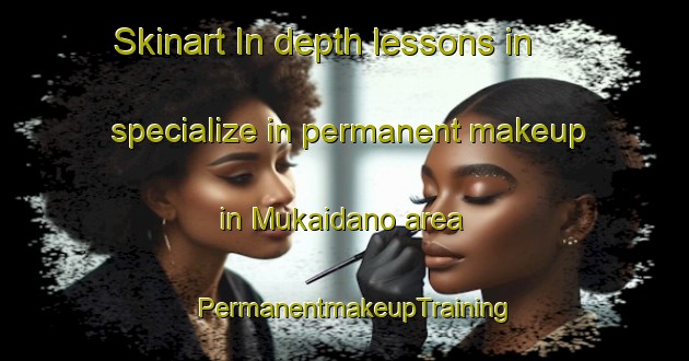 Skinart In-depth lessons in specialize in permanent makeup in Mukaidano area | PermanentmakeupTraining | PermanentmakeupClasses | SkinartTraining-Japan