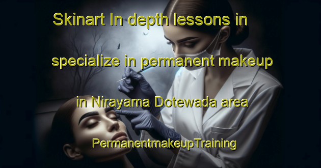 Skinart In-depth lessons in specialize in permanent makeup in Nirayama Dotewada area | PermanentmakeupTraining | PermanentmakeupClasses | SkinartTraining-Japan