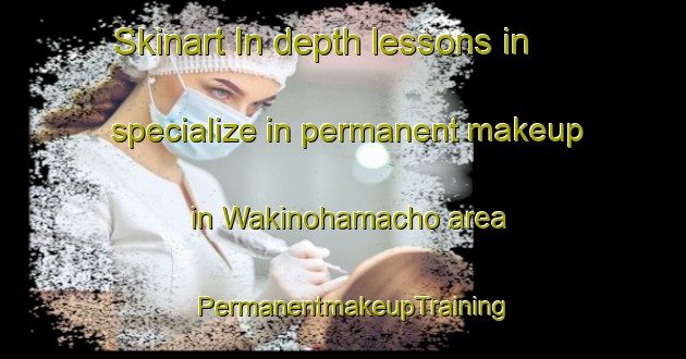 Skinart In-depth lessons in specialize in permanent makeup in Wakinohamacho area | PermanentmakeupTraining | PermanentmakeupClasses | SkinartTraining-Japan
