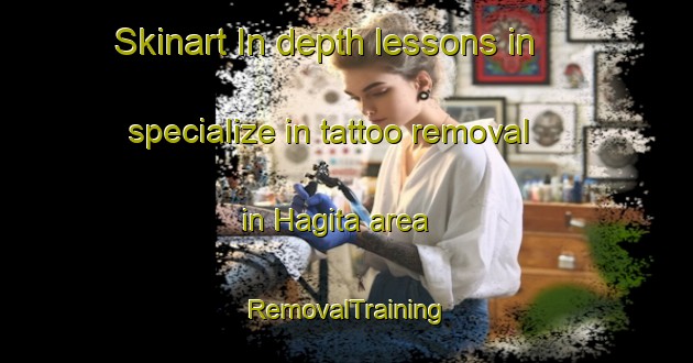 Skinart In-depth lessons in specialize in tattoo removal in Hagita area | RemovalTraining | RemovalClasses | SkinartTraining-Japan