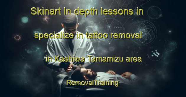 Skinart In-depth lessons in specialize in tattoo removal in Kashiwa Tamamizu area | RemovalTraining | RemovalClasses | SkinartTraining-Japan