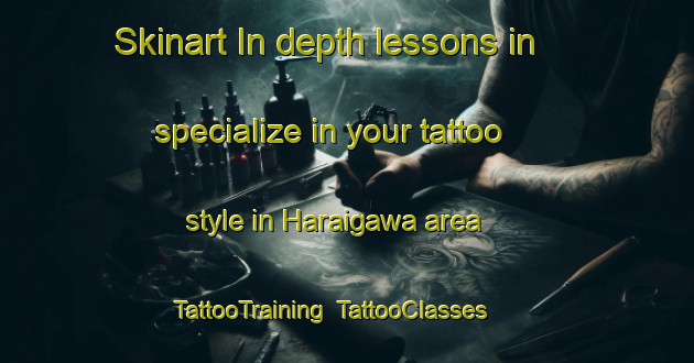 Skinart In-depth lessons in specialize in your tattoo style in Haraigawa area | TattooTraining | TattooClasses | SkinartTraining-Japan