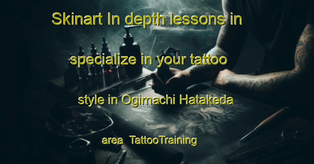 Skinart In-depth lessons in specialize in your tattoo style in Ogimachi Hatakeda area | TattooTraining | TattooClasses | SkinartTraining-Japan