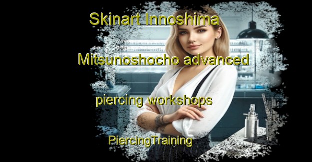 Skinart Innoshima Mitsunoshocho advanced piercing workshops | PiercingTraining | PiercingClasses | SkinartTraining-Japan
