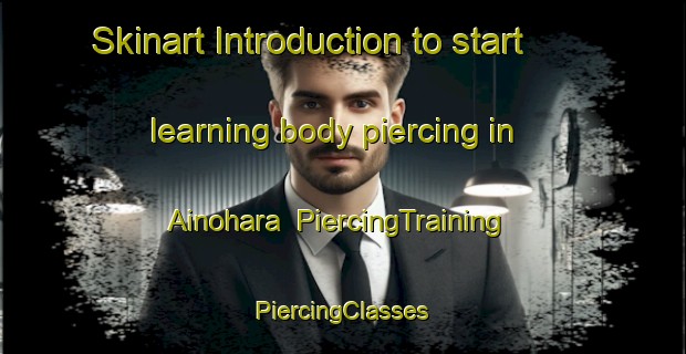 Skinart Introduction to start learning body piercing in Ainohara | #PiercingTraining #PiercingClasses #SkinartTraining-Japan