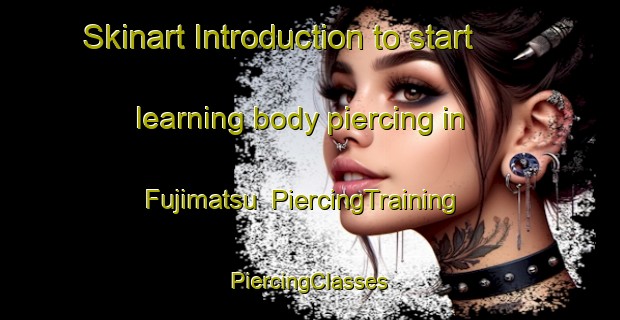 Skinart Introduction to start learning body piercing in Fujimatsu | #PiercingTraining #PiercingClasses #SkinartTraining-Japan