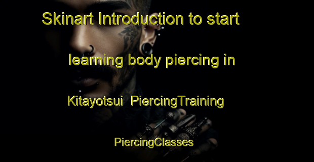 Skinart Introduction to start learning body piercing in Kitayotsui | PiercingTraining | PiercingClasses | SkinartTraining-Japan