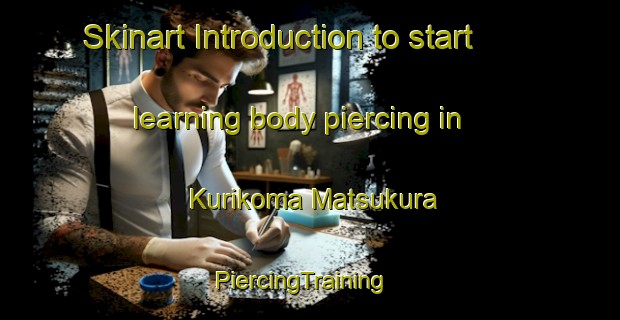 Skinart Introduction to start learning body piercing in Kurikoma Matsukura | PiercingTraining | PiercingClasses | SkinartTraining-Japan