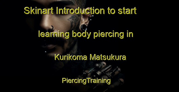 Skinart Introduction to start learning body piercing in Kurikoma Matsukura | PiercingTraining | PiercingClasses | SkinartTraining-Japan