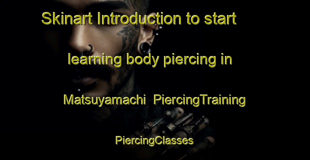 Skinart Introduction to start learning body piercing in Matsuyamachi | #PiercingTraining #PiercingClasses #SkinartTraining-Japan